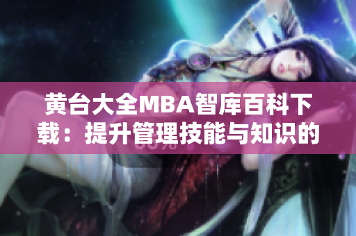 黃臺(tái)大全MBA智庫百科下載：提升管理技能與知識(shí)的權(quán)威資料
