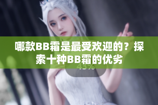 哪款BB霜是最受歡迎的？探索十種BB霜的優(yōu)劣