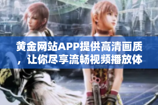 黃金網站APP提供高清畫質，讓你盡享流暢視頻播放體驗