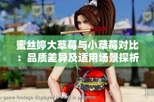蜜絲婷大草莓與小草莓對(duì)比：品質(zhì)差異及適用場(chǎng)景探析