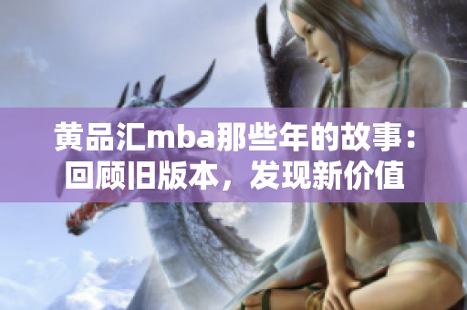 黃品匯mba那些年的故事：回顧舊版本，發(fā)現(xiàn)新價(jià)值