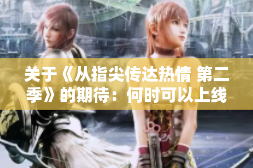 關(guān)于《從指尖傳達(dá)熱情 第二季》的期待：何時(shí)可以上線觀看？