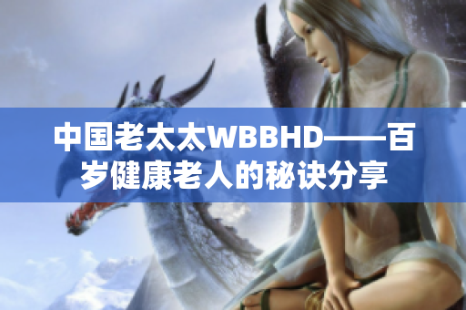 中國老太太WBBHD——百歲健康老人的秘訣分享