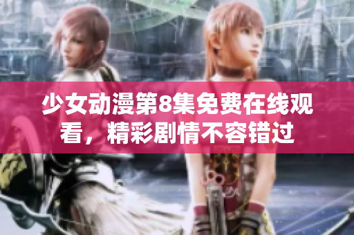 少女動漫第8集免費在線觀看，精彩劇情不容錯過