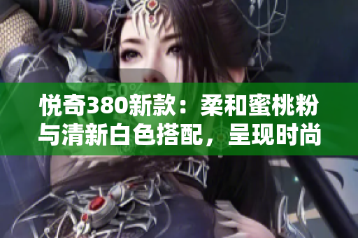 悅奇380新款：柔和蜜桃粉與清新白色搭配，呈現時尚輕盈風格