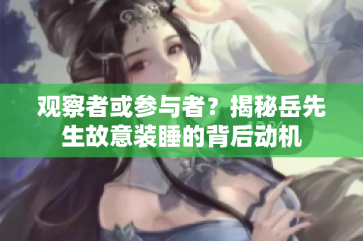 觀察者或參與者？揭秘岳先生故意裝睡的背后動機