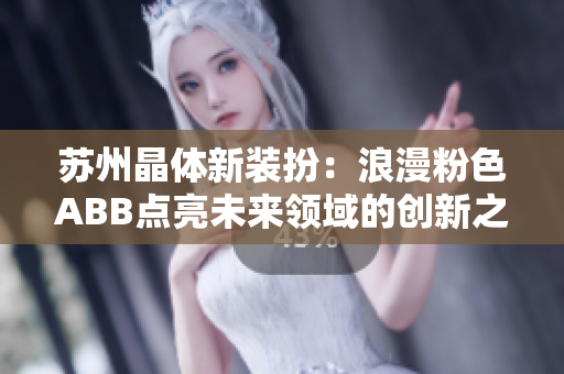蘇州晶體新裝扮：浪漫粉色ABB點亮未來領域的創(chuàng)新之都