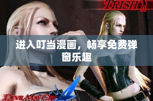 進(jìn)入叮當(dāng)漫畫(huà)，暢享免費(fèi)彈窗樂(lè)趣