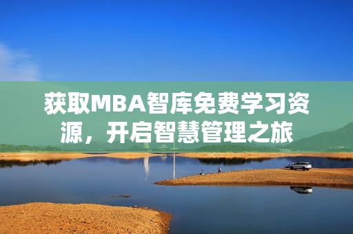 獲取MBA智庫免費(fèi)學(xué)習(xí)資源，開啟智慧管理之旅