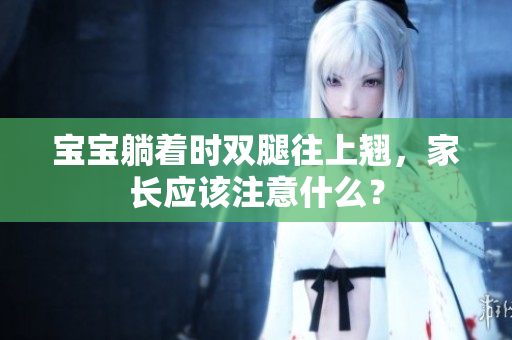 寶寶躺著時(shí)雙腿往上翹，家長(zhǎng)應(yīng)該注意什么？