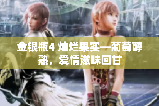 金銀瓶4 燦爛果實(shí)—葡萄醇熟，愛情滋味回甘