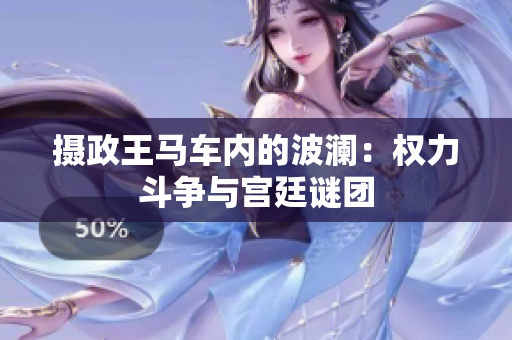攝政王馬車內(nèi)的波瀾：權(quán)力斗爭與宮廷謎團