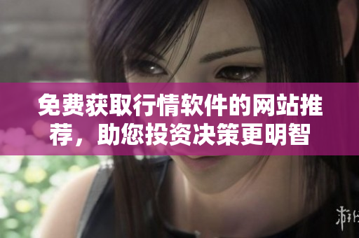 免費獲取行情軟件的網(wǎng)站推薦，助您投資決策更明智