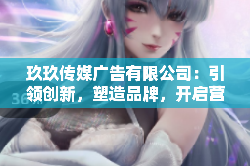 玖玖傳媒廣告有限公司：引領(lǐng)創(chuàng)新，塑造品牌，開(kāi)啟營(yíng)銷新時(shí)代