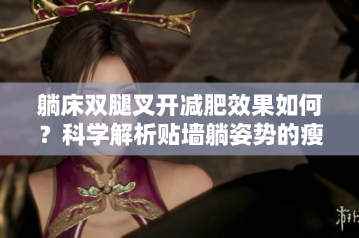 躺床雙腿叉開減肥效果如何？科學解析貼墻躺姿勢的瘦身效果