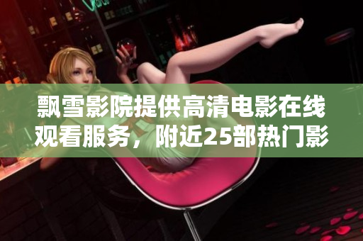 飄雪影院提供高清電影在線觀看服務(wù)，附近25部熱門影片推薦