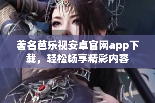 著名芭樂(lè)視安卓官網(wǎng)app下載，輕松暢享精彩內(nèi)容