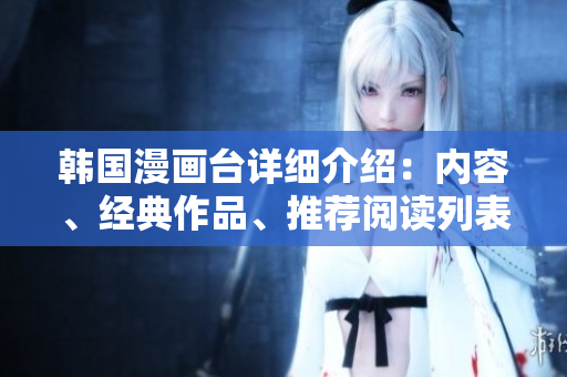 韓國(guó)漫畫臺(tái)詳細(xì)介紹：內(nèi)容、經(jīng)典作品、推薦閱讀列表