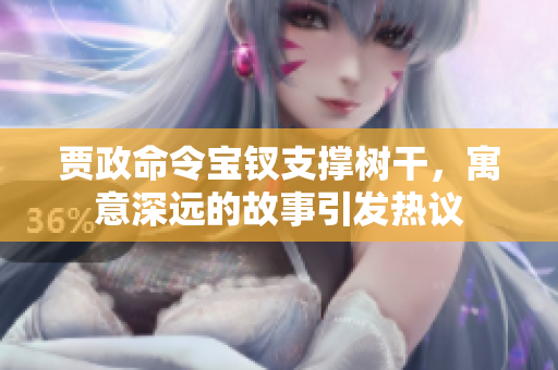 賈政命令寶釵支撐樹干，寓意深遠的故事引發(fā)熱議