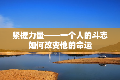 緊握力量——一個(gè)人的斗志如何改變他的命運(yùn)