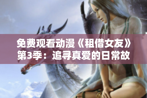 免費(fèi)觀看動(dòng)漫《租借女友》第3季：追尋真愛的日常故事