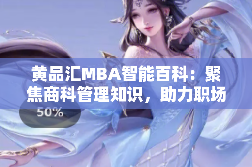 黃品匯MBA智能百科：聚焦商科管理知識，助力職場成功【精選推薦】