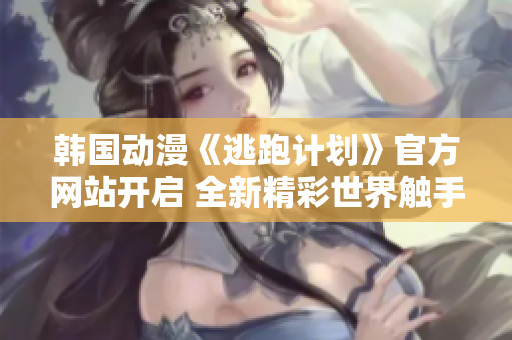 韓國動漫《逃跑計劃》官方網站開啟 全新精彩世界觸手可及
