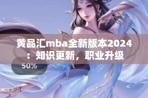 黃品匯mba全新版本2024：知識(shí)更新，職業(yè)升級(jí)