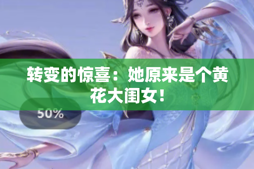 轉(zhuǎn)變的驚喜：她原來是個(gè)黃花大閨女！