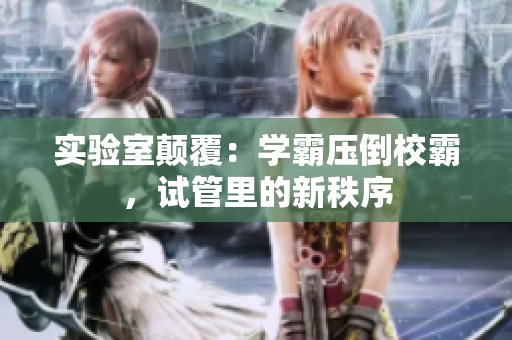 實驗室顛覆：學霸壓倒校霸，試管里的新秩序