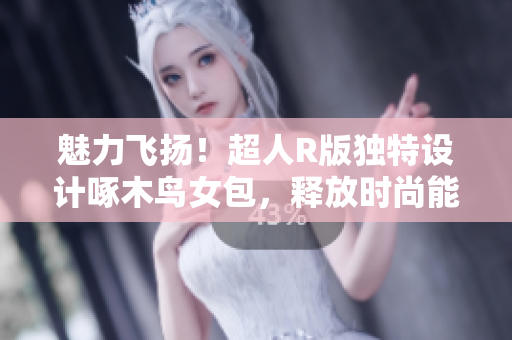魅力飛揚(yáng)！超人R版獨(dú)特設(shè)計(jì)啄木鳥(niǎo)女包，釋放時(shí)尚能量