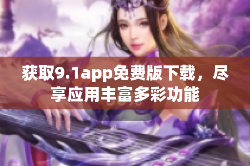 獲取9.1app免費版下載，盡享應(yīng)用豐富多彩功能