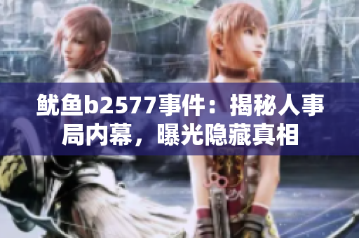 魷魚(yú)b2577事件：揭秘人事局內(nèi)幕，曝光隱藏真相