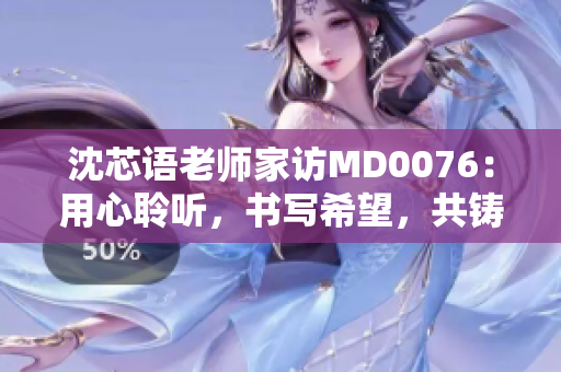 沈芯語老師家訪MD0076：用心聆聽，書寫希望，共鑄成長故事