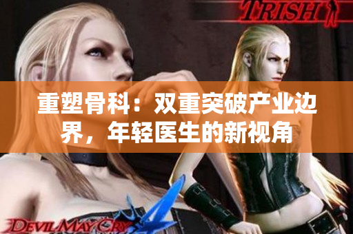 重塑骨科：雙重突破產(chǎn)業(yè)邊界，年輕醫(yī)生的新視角