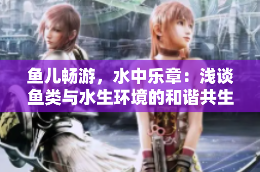 魚兒暢游，水中樂章：淺談魚類與水生環(huán)境的和諧共生