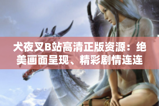 犬夜叉B站高清正版資源：絕美畫面呈現(xiàn)、精彩劇情連連