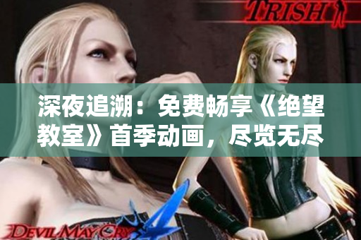 深夜追溯：免費(fèi)暢享《絕望教室》首季動(dòng)畫(huà)，盡覽無(wú)盡疑謎
