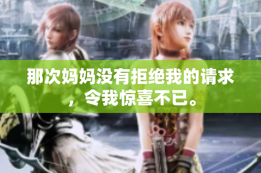 那次媽媽沒有拒絕我的請(qǐng)求，令我驚喜不已。