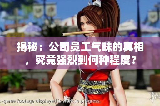 揭秘：公司員工氣味的真相，究竟強(qiáng)烈到何種程度？