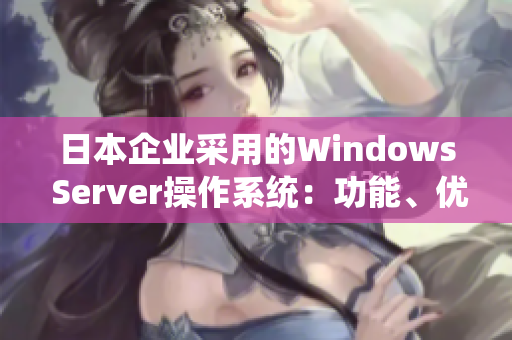 日本企業(yè)采用的Windows Server操作系統(tǒng)：功能、優(yōu)勢與應(yīng)用