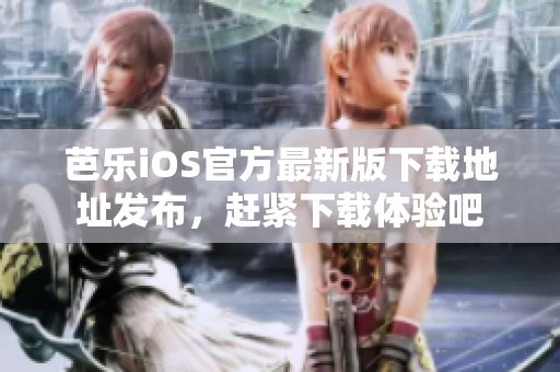 芭樂iOS官方最新版下載地址發(fā)布，趕緊下載體驗吧