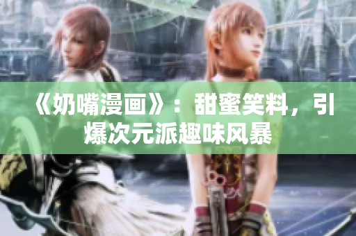 《奶嘴漫畫》：甜蜜笑料，引爆次元派趣味風(fēng)暴