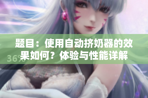 題目：使用自動擠奶器的效果如何？體驗(yàn)與性能詳解