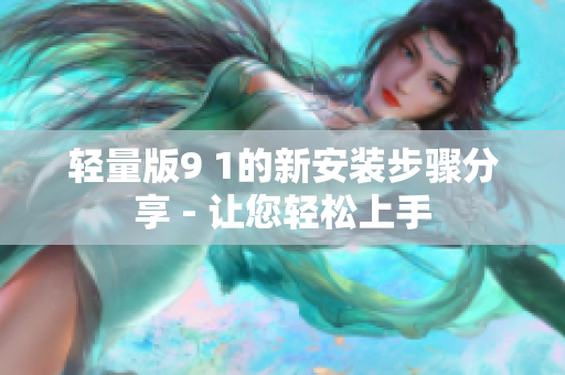 輕量版9 1的新安裝步驟分享 - 讓您輕松上手