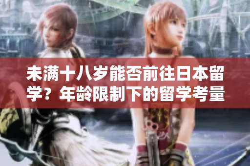 未滿十八歲能否前往日本留學(xué)？年齡限制下的留學(xué)考量