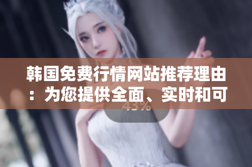 韓國免費(fèi)行情網(wǎng)站推薦理由：為您提供全面、實(shí)時和可靠的投資信息