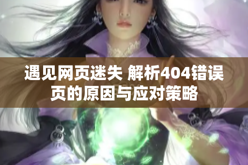 遇見網(wǎng)頁迷失 解析404錯誤頁的原因與應(yīng)對策略