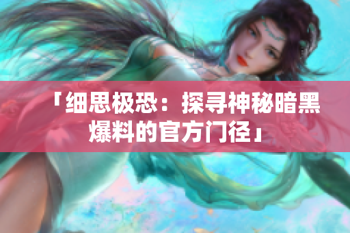 「細思極恐：探尋神秘暗黑爆料的官方門徑」