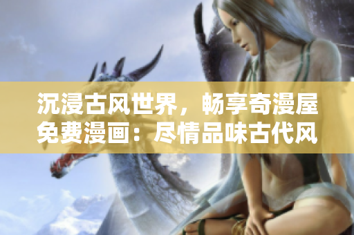 沉浸古風(fēng)世界，暢享奇漫屋免費漫畫：盡情品味古代風(fēng)情，盡在指尖間！